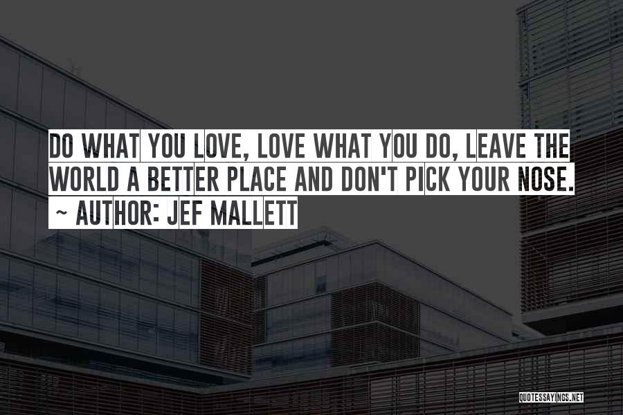 Jef Mallett Quotes: Do What You Love, Love What You Do, Leave The World A Better Place And Don't Pick Your Nose.