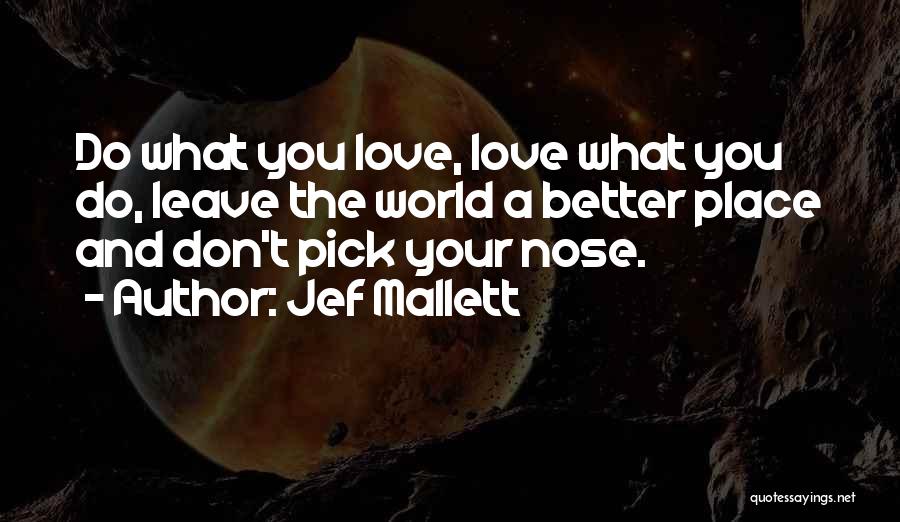 Jef Mallett Quotes: Do What You Love, Love What You Do, Leave The World A Better Place And Don't Pick Your Nose.