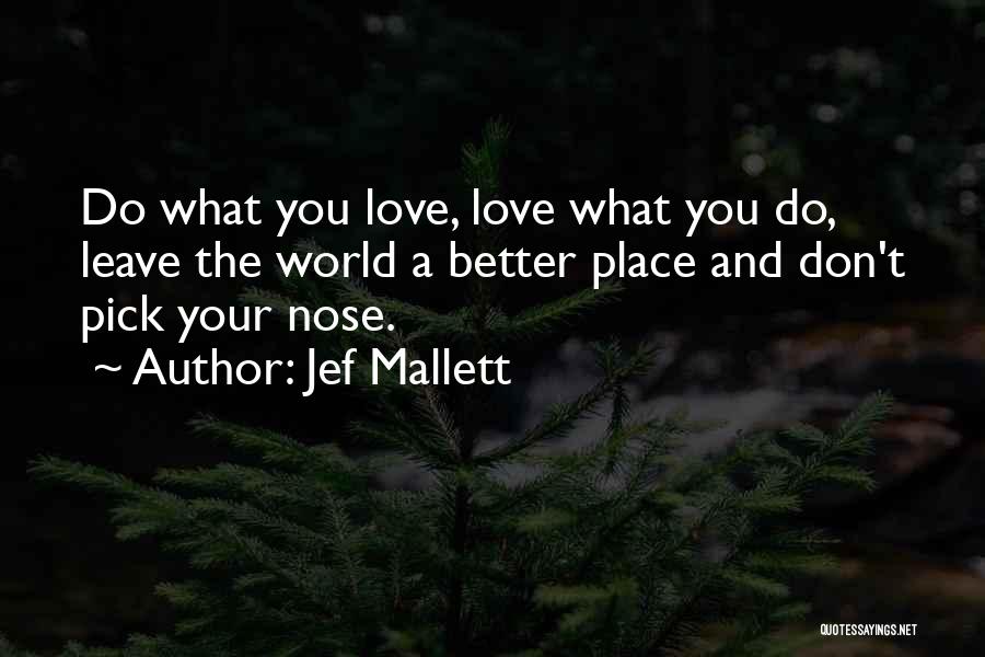 Jef Mallett Quotes: Do What You Love, Love What You Do, Leave The World A Better Place And Don't Pick Your Nose.