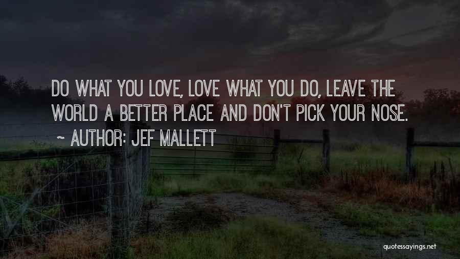 Jef Mallett Quotes: Do What You Love, Love What You Do, Leave The World A Better Place And Don't Pick Your Nose.