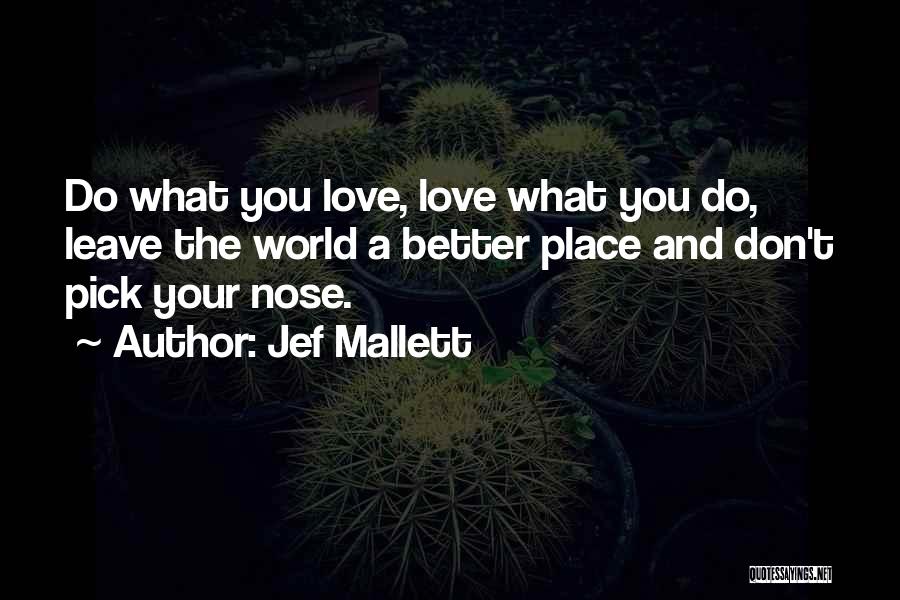 Jef Mallett Quotes: Do What You Love, Love What You Do, Leave The World A Better Place And Don't Pick Your Nose.