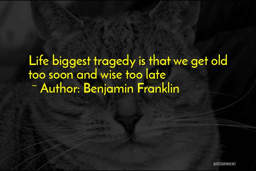 Benjamin Franklin Quotes: Life Biggest Tragedy Is That We Get Old Too Soon And Wise Too Late