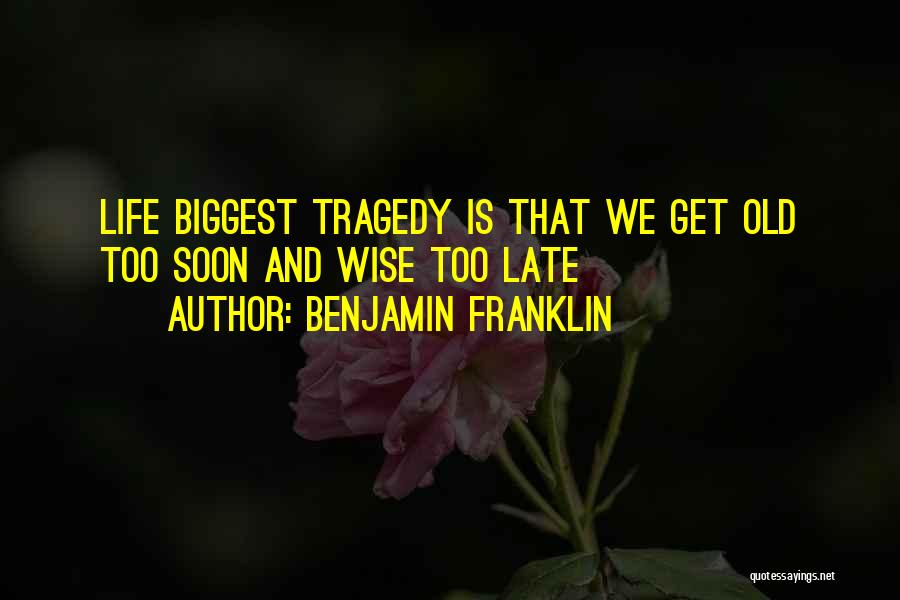 Benjamin Franklin Quotes: Life Biggest Tragedy Is That We Get Old Too Soon And Wise Too Late