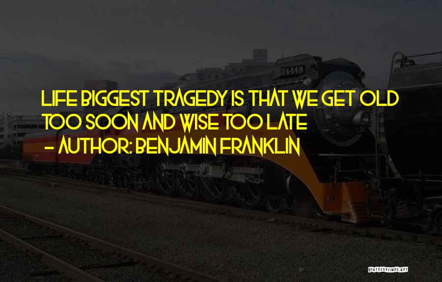 Benjamin Franklin Quotes: Life Biggest Tragedy Is That We Get Old Too Soon And Wise Too Late