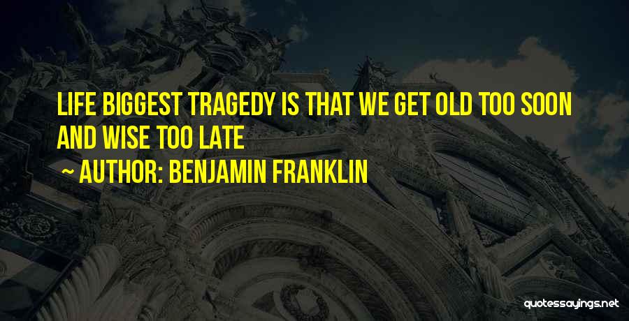Benjamin Franklin Quotes: Life Biggest Tragedy Is That We Get Old Too Soon And Wise Too Late