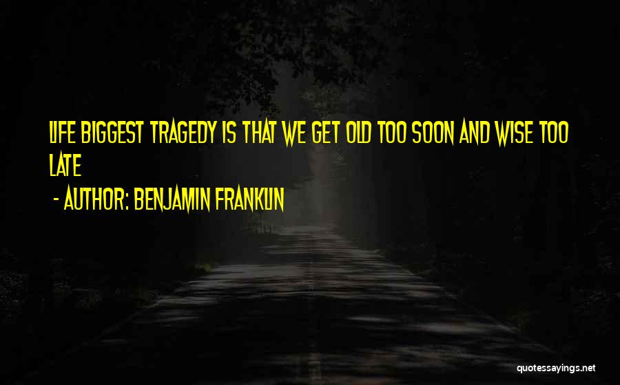 Benjamin Franklin Quotes: Life Biggest Tragedy Is That We Get Old Too Soon And Wise Too Late