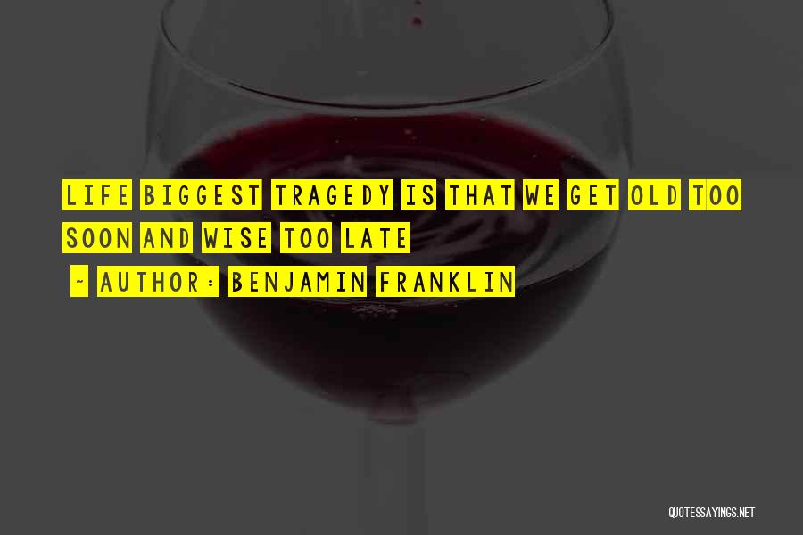 Benjamin Franklin Quotes: Life Biggest Tragedy Is That We Get Old Too Soon And Wise Too Late