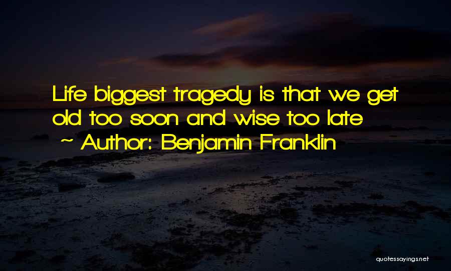 Benjamin Franklin Quotes: Life Biggest Tragedy Is That We Get Old Too Soon And Wise Too Late