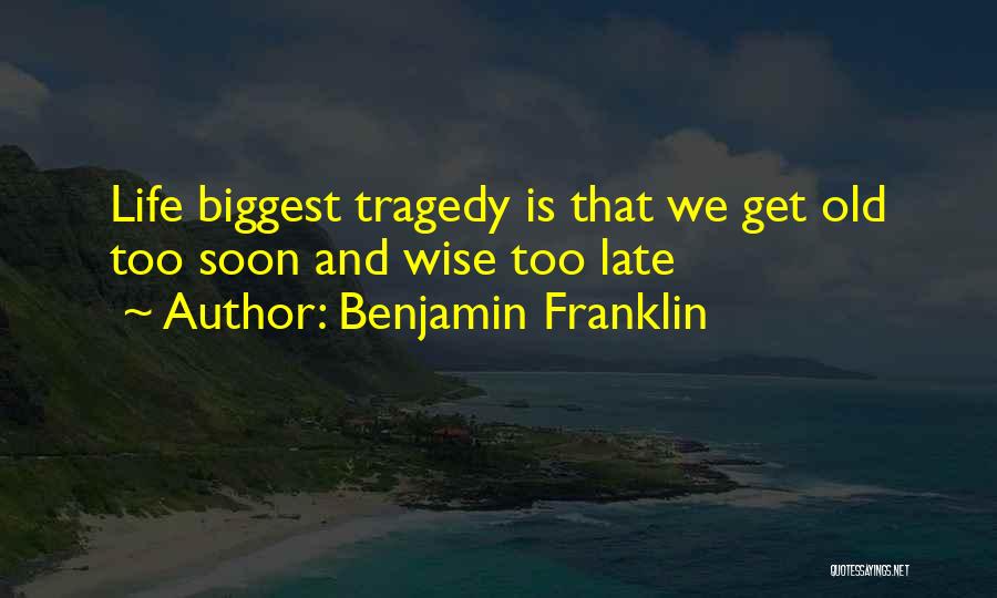 Benjamin Franklin Quotes: Life Biggest Tragedy Is That We Get Old Too Soon And Wise Too Late