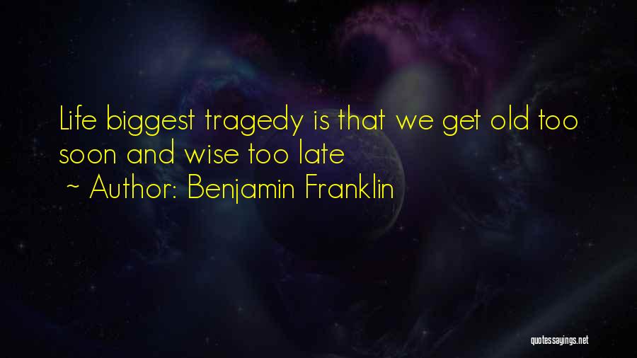 Benjamin Franklin Quotes: Life Biggest Tragedy Is That We Get Old Too Soon And Wise Too Late