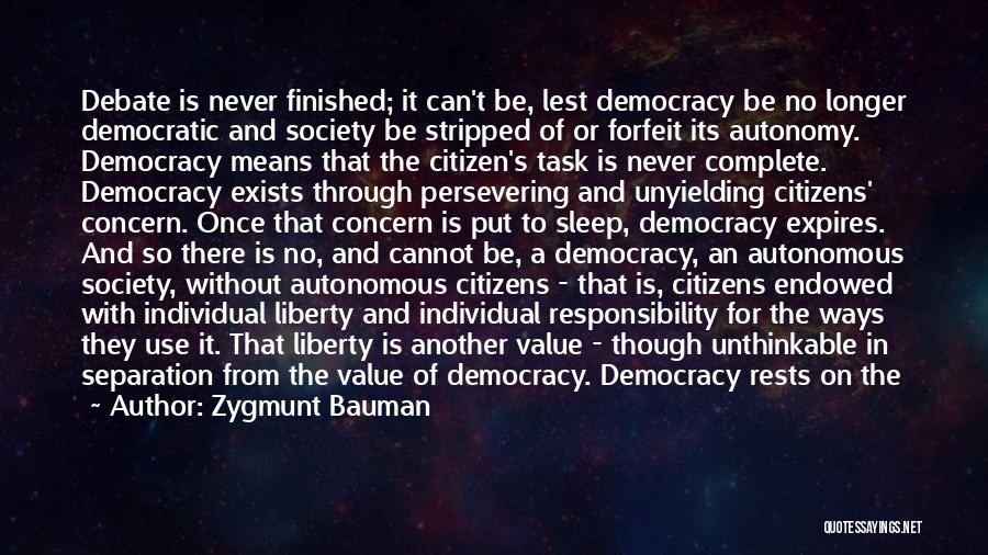 Zygmunt Bauman Quotes: Debate Is Never Finished; It Can't Be, Lest Democracy Be No Longer Democratic And Society Be Stripped Of Or Forfeit