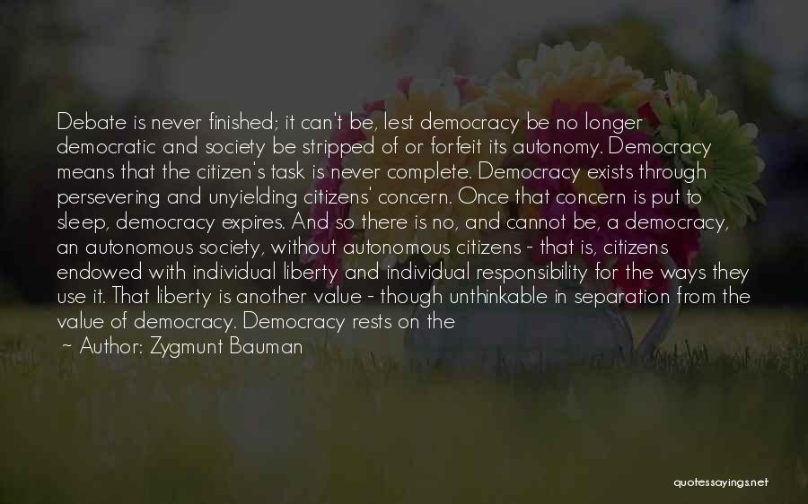 Zygmunt Bauman Quotes: Debate Is Never Finished; It Can't Be, Lest Democracy Be No Longer Democratic And Society Be Stripped Of Or Forfeit