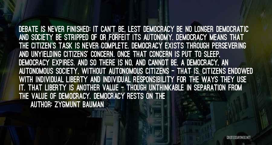 Zygmunt Bauman Quotes: Debate Is Never Finished; It Can't Be, Lest Democracy Be No Longer Democratic And Society Be Stripped Of Or Forfeit