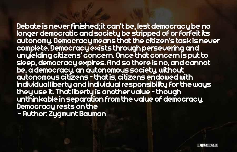 Zygmunt Bauman Quotes: Debate Is Never Finished; It Can't Be, Lest Democracy Be No Longer Democratic And Society Be Stripped Of Or Forfeit