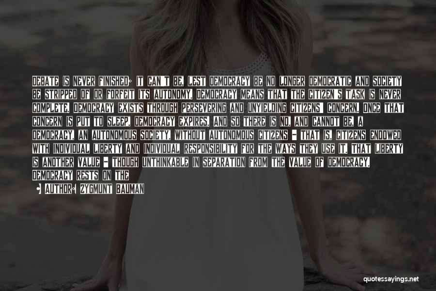Zygmunt Bauman Quotes: Debate Is Never Finished; It Can't Be, Lest Democracy Be No Longer Democratic And Society Be Stripped Of Or Forfeit