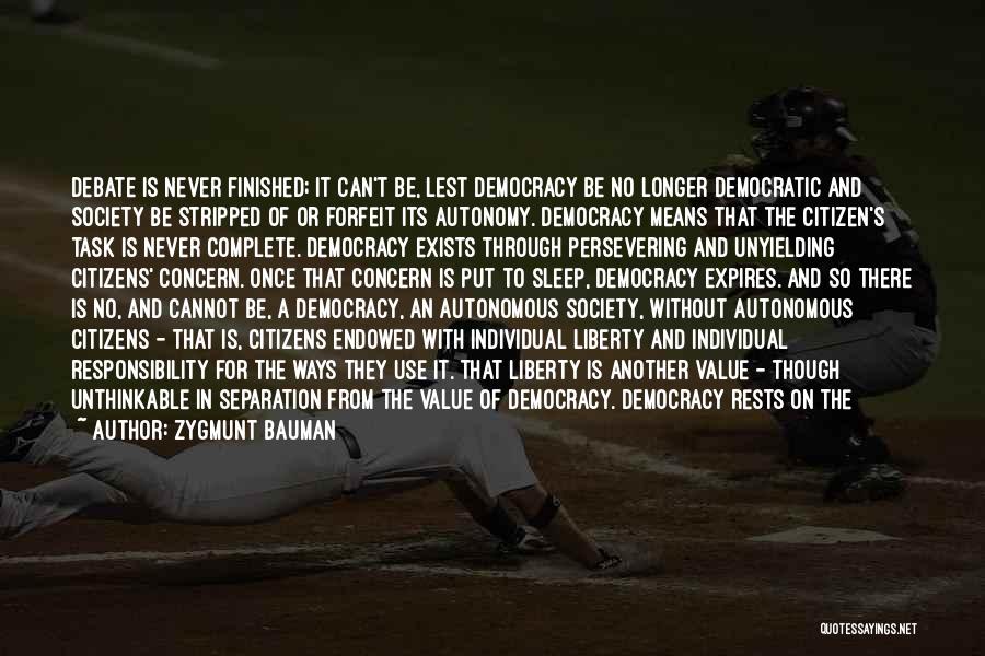 Zygmunt Bauman Quotes: Debate Is Never Finished; It Can't Be, Lest Democracy Be No Longer Democratic And Society Be Stripped Of Or Forfeit