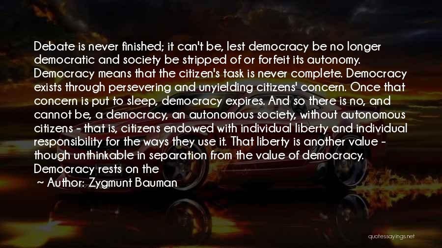 Zygmunt Bauman Quotes: Debate Is Never Finished; It Can't Be, Lest Democracy Be No Longer Democratic And Society Be Stripped Of Or Forfeit