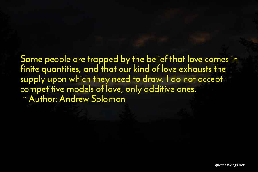 Andrew Solomon Quotes: Some People Are Trapped By The Belief That Love Comes In Finite Quantities, And That Our Kind Of Love Exhausts