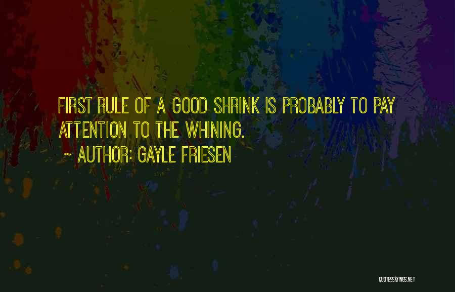 Gayle Friesen Quotes: First Rule Of A Good Shrink Is Probably To Pay Attention To The Whining.