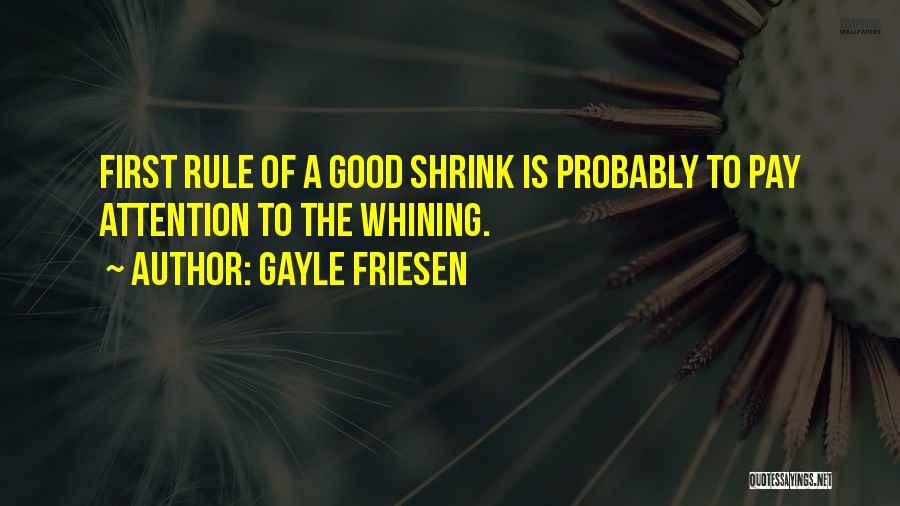 Gayle Friesen Quotes: First Rule Of A Good Shrink Is Probably To Pay Attention To The Whining.