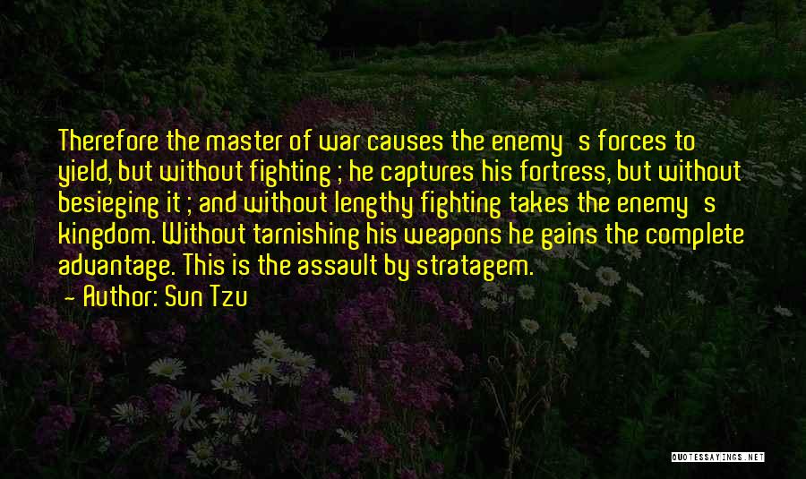 Sun Tzu Quotes: Therefore The Master Of War Causes The Enemy's Forces To Yield, But Without Fighting ; He Captures His Fortress, But