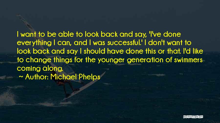 Michael Phelps Quotes: I Want To Be Able To Look Back And Say, 'i've Done Everything I Can, And I Was Successful.' I