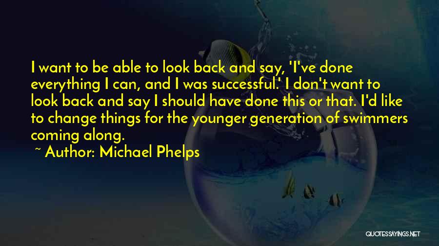 Michael Phelps Quotes: I Want To Be Able To Look Back And Say, 'i've Done Everything I Can, And I Was Successful.' I