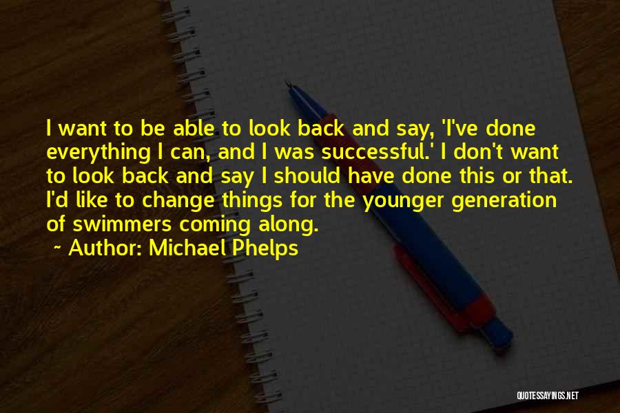 Michael Phelps Quotes: I Want To Be Able To Look Back And Say, 'i've Done Everything I Can, And I Was Successful.' I