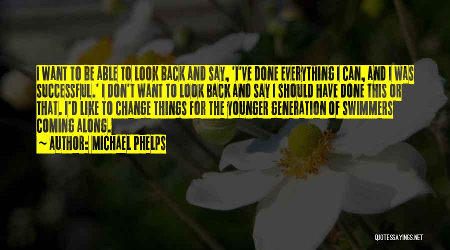 Michael Phelps Quotes: I Want To Be Able To Look Back And Say, 'i've Done Everything I Can, And I Was Successful.' I