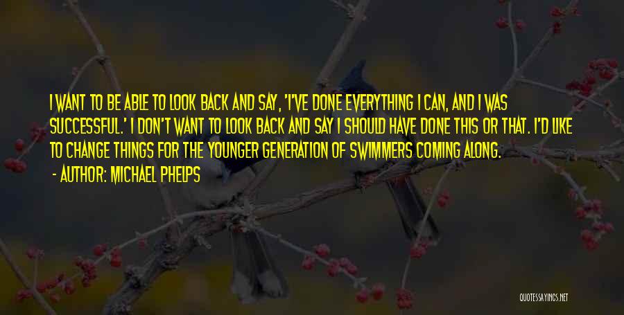 Michael Phelps Quotes: I Want To Be Able To Look Back And Say, 'i've Done Everything I Can, And I Was Successful.' I