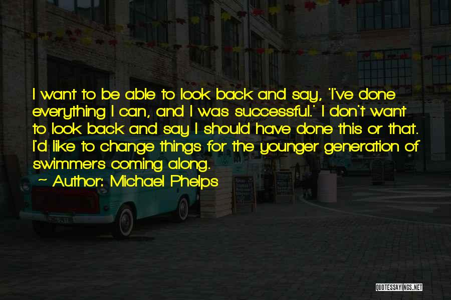 Michael Phelps Quotes: I Want To Be Able To Look Back And Say, 'i've Done Everything I Can, And I Was Successful.' I