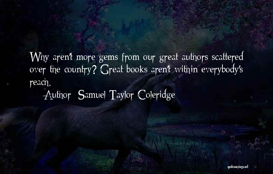 Samuel Taylor Coleridge Quotes: Why Aren't More Gems From Our Great Authors Scattered Over The Country? Great Books Aren't Within Everybody's Reach.