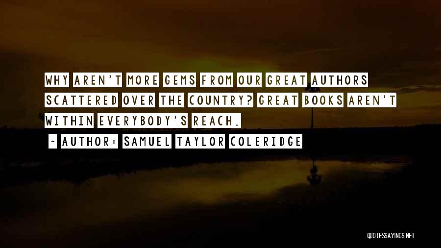 Samuel Taylor Coleridge Quotes: Why Aren't More Gems From Our Great Authors Scattered Over The Country? Great Books Aren't Within Everybody's Reach.