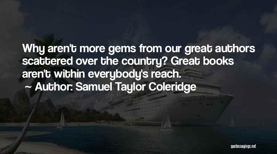 Samuel Taylor Coleridge Quotes: Why Aren't More Gems From Our Great Authors Scattered Over The Country? Great Books Aren't Within Everybody's Reach.