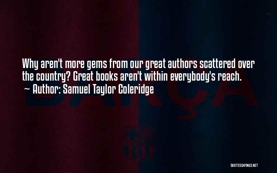 Samuel Taylor Coleridge Quotes: Why Aren't More Gems From Our Great Authors Scattered Over The Country? Great Books Aren't Within Everybody's Reach.