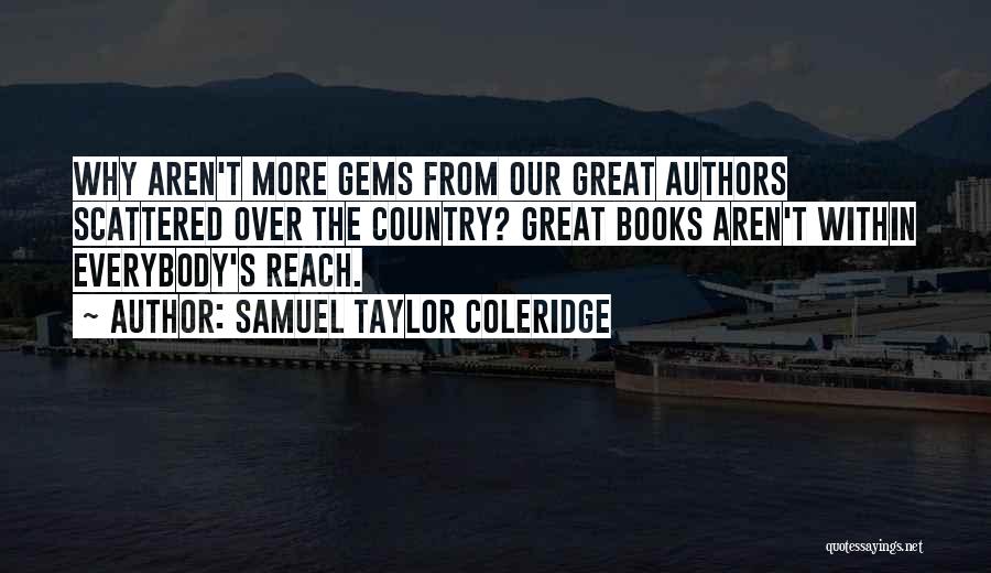 Samuel Taylor Coleridge Quotes: Why Aren't More Gems From Our Great Authors Scattered Over The Country? Great Books Aren't Within Everybody's Reach.