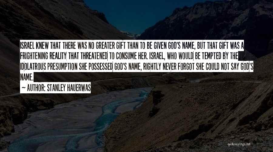 Stanley Hauerwas Quotes: Israel Knew That There Was No Greater Gift Than To Be Given God's Name, But That Gift Was A Frightening