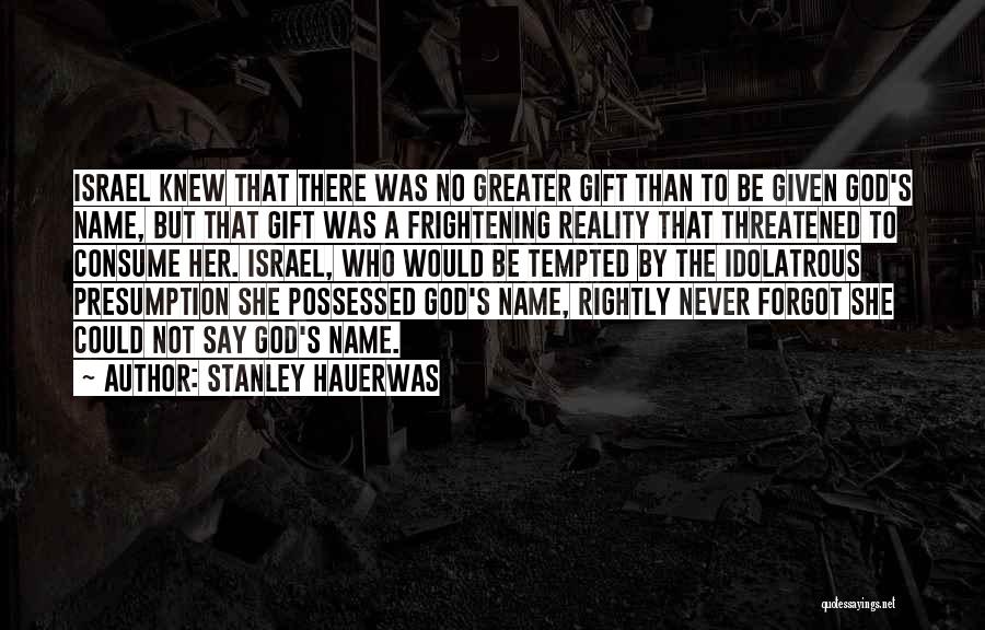 Stanley Hauerwas Quotes: Israel Knew That There Was No Greater Gift Than To Be Given God's Name, But That Gift Was A Frightening