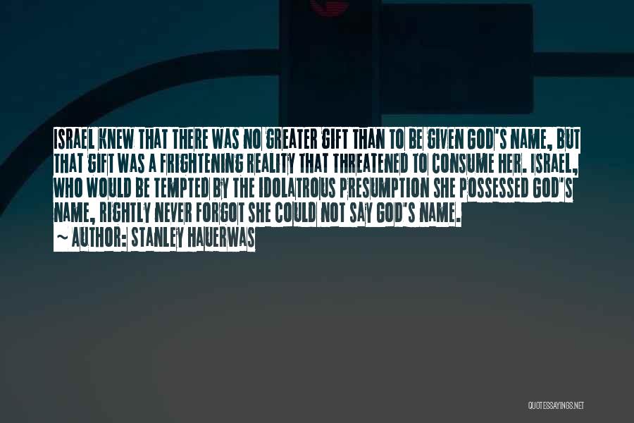 Stanley Hauerwas Quotes: Israel Knew That There Was No Greater Gift Than To Be Given God's Name, But That Gift Was A Frightening
