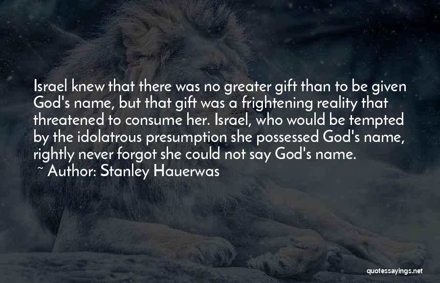 Stanley Hauerwas Quotes: Israel Knew That There Was No Greater Gift Than To Be Given God's Name, But That Gift Was A Frightening