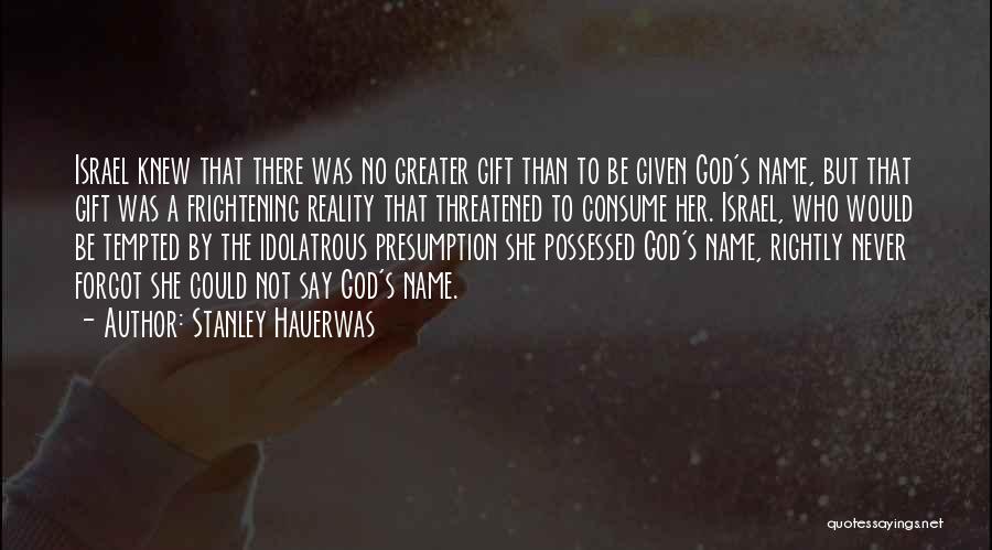 Stanley Hauerwas Quotes: Israel Knew That There Was No Greater Gift Than To Be Given God's Name, But That Gift Was A Frightening