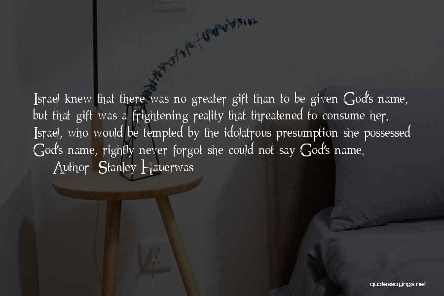 Stanley Hauerwas Quotes: Israel Knew That There Was No Greater Gift Than To Be Given God's Name, But That Gift Was A Frightening