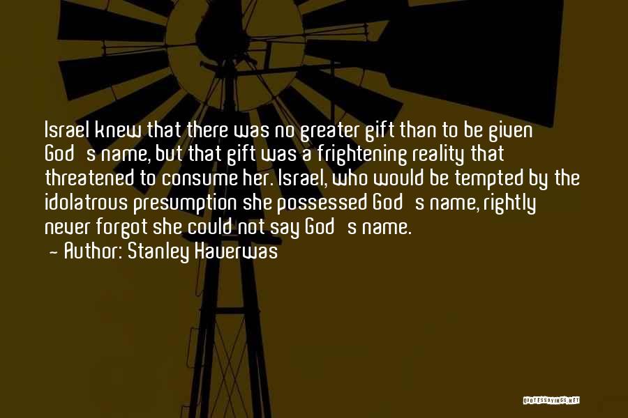 Stanley Hauerwas Quotes: Israel Knew That There Was No Greater Gift Than To Be Given God's Name, But That Gift Was A Frightening