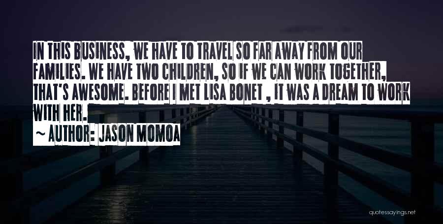Jason Momoa Quotes: In This Business, We Have To Travel So Far Away From Our Families. We Have Two Children, So If We
