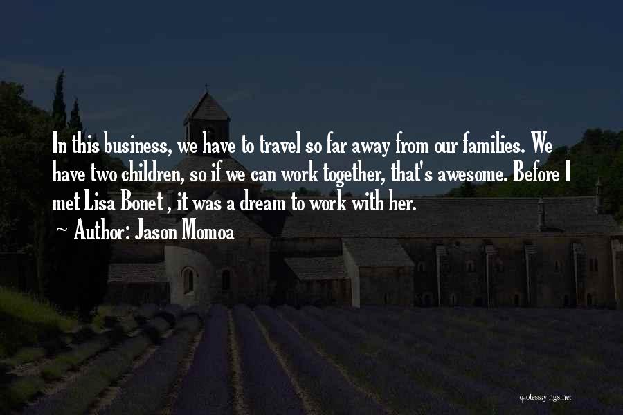 Jason Momoa Quotes: In This Business, We Have To Travel So Far Away From Our Families. We Have Two Children, So If We