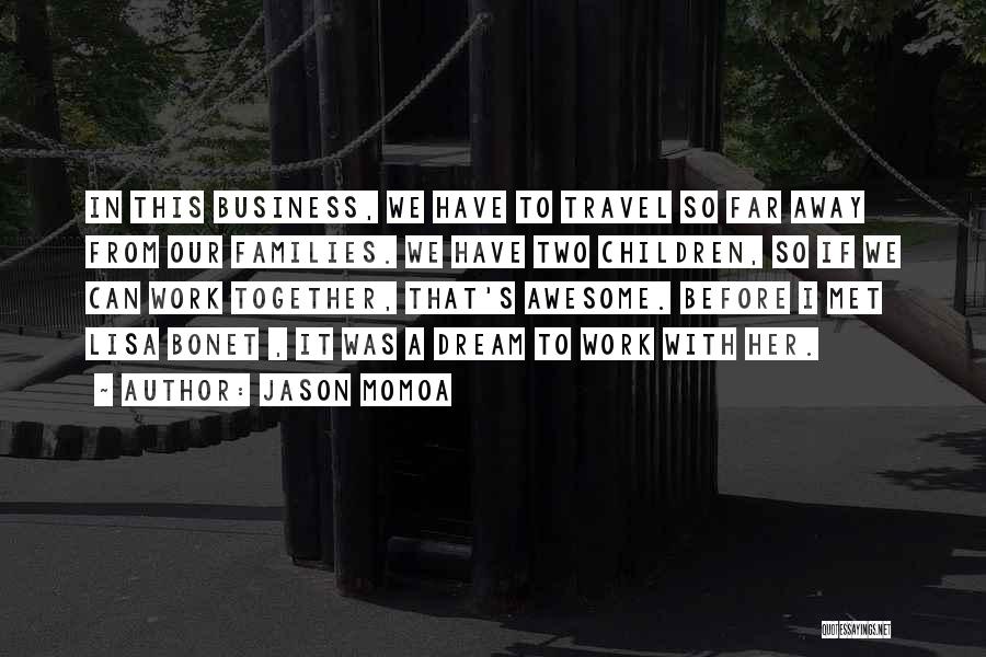 Jason Momoa Quotes: In This Business, We Have To Travel So Far Away From Our Families. We Have Two Children, So If We