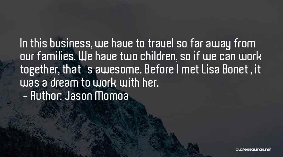 Jason Momoa Quotes: In This Business, We Have To Travel So Far Away From Our Families. We Have Two Children, So If We