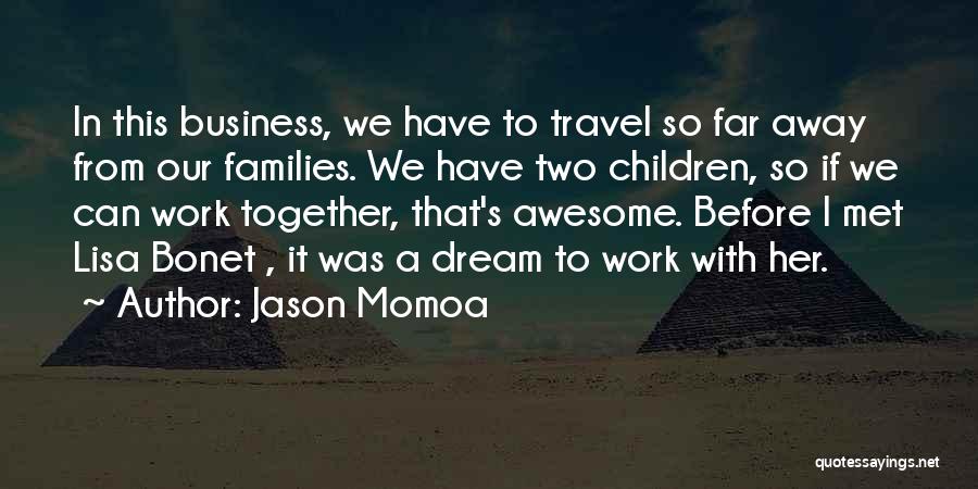 Jason Momoa Quotes: In This Business, We Have To Travel So Far Away From Our Families. We Have Two Children, So If We