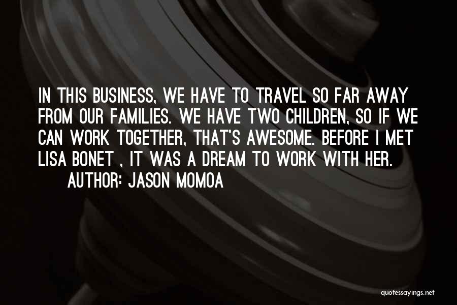 Jason Momoa Quotes: In This Business, We Have To Travel So Far Away From Our Families. We Have Two Children, So If We