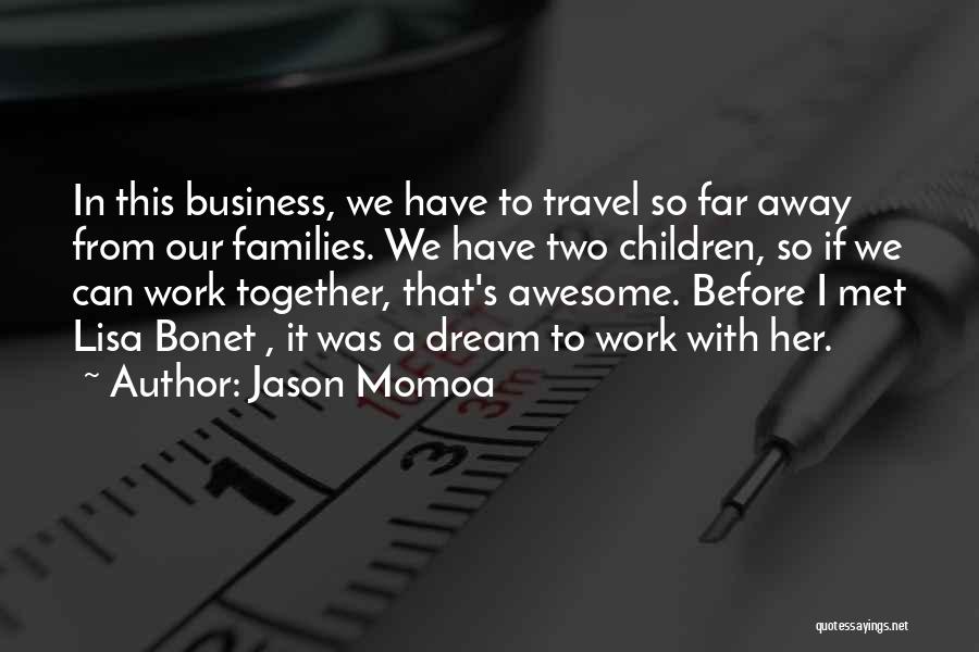 Jason Momoa Quotes: In This Business, We Have To Travel So Far Away From Our Families. We Have Two Children, So If We
